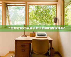 鞍山“怎样才能在苹果手机下载赚钱的软件吗” 第1张