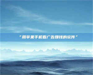 鞍山“用苹果手机看广告赚钱的软件” 第1张