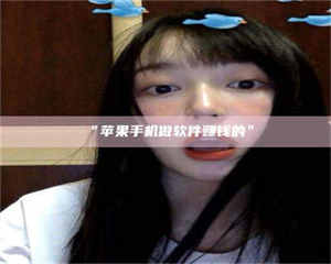 鞍山“苹果手机做软件赚钱的” 第1张