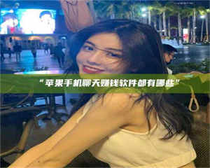 鞍山“苹果手机聊天赚钱软件都有哪些” 第1张