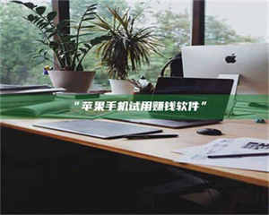 鞍山“苹果手机试用赚钱软件” 第1张