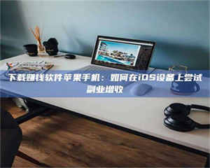 鞍山下载赚钱软件苹果手机：如何在iOS设备上尝试副业增收 第1张