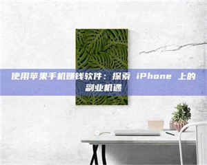 鞍山使用苹果手机赚钱软件：探索 iPhone 上的副业机遇 第1张