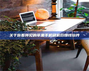 鞍山关于你看得见的苹果手机刷机后赚钱软件 第1张