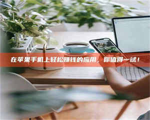 鞍山在苹果手机上轻松赚钱的应用,你值得一试! 第1张 鞍山在苹果手机上轻松赚钱的应用,你值得一试! 第1张