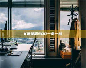 鞍山V推兼职300一单一结 第1张