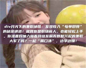 鞍山div月光下的兼职地图：发现收入“每单即得”的秘密通道！就算你是职场新人，也能轻松上手。你准备好加入随着网络发展而默默兴起的兼职大军了吗？一起“喝口汤”，边学边赚！ 第1张