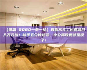 鞍山【兼职 5060一单一结】教你不打工也要做月入万元族!新手五分钟起号,中介再收费都是傻子! 第1张 鞍山【兼职 5060一单一结】教你不打工也要做月入万元族!新手五分钟起号,中介再收费都是傻子! 第1张