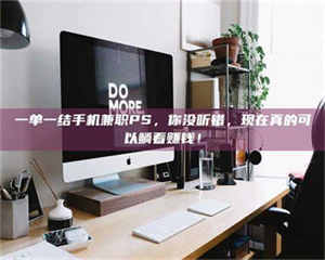 鞍山一单一结手机兼职PS,你没听错,现在真的可以躺着赚钱! 第1张 鞍山一单一结手机兼职PS,你没听错,现在真的可以躺着赚钱! 第1张