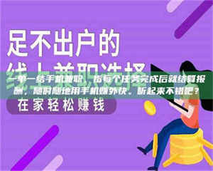 鞍山一单一结手机兼职，指每个任务完成后就结算报酬，随时随地用手机赚外快。听起来不错吧？ 第1张