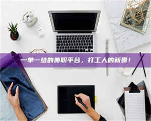 鞍山一单一结的兼职平台，打工人的新贵！ 第1张