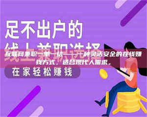 鞍山互联网兼职一单一结——一种灵活安全的在线赚钱方式，适合现代人需求。 第1张