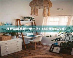 鞍山代玩***兼职一单一结：轻松赚钱新方式？ 第1张