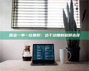 鞍山佣金一单一结兼职：边干边赚的聪明选择 第1张