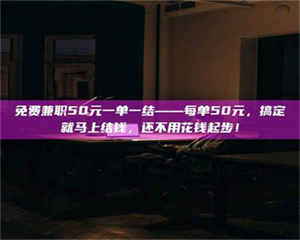 鞍山免费兼职50元一单一结——每单50元，搞定就马上结钱，还不用花钱起步！ 第1张
