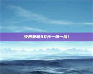 鞍山免费兼职50元一单一结！ 第1张