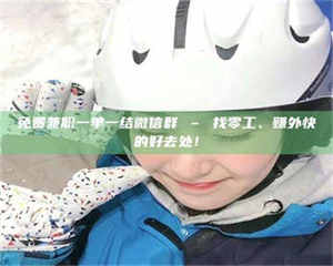 鞍山免费兼职一单一结微信群 – 找零工、赚外快的好去处！ 第1张