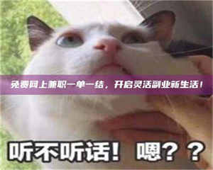 鞍山免费网上兼职一单一结,开启灵活副业新生活! 第1张 鞍山免费网上兼职一单一结,开启灵活副业新生活! 第1张