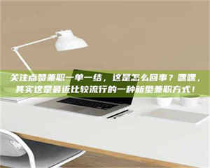 鞍山关注点赞兼职一单一结，这是怎么回事？嘿嘿，其实这是最近比较流行的一种新型兼职方式！ 第1张