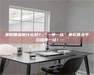 鞍山兼职佣金做什么好？“一单一结”兼职佣金平台值得一试！ 第1张