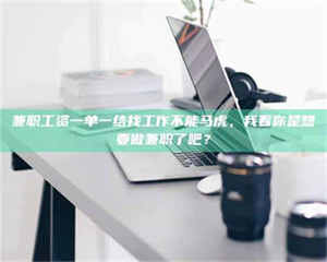 鞍山兼职工资一单一结找工作不能马虎，我看你是想要做兼职了吧？ 第1张