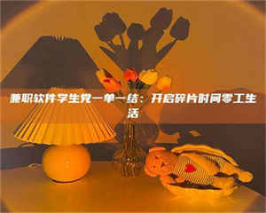 鞍山兼职软件学生党一单一结:开启碎片时间零工生活 第1张 鞍山兼职软件学生党一单一结:开启碎片时间零工生活 第1张