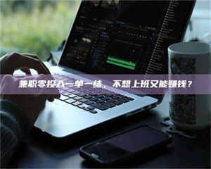 鞍山兼职零投入一单一结，不想上班又能赚钱？ 第1张