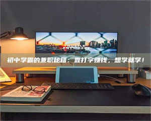 鞍山初中学霸的兼职秘籍：靠打字赚钱，想学就学！ 第1张