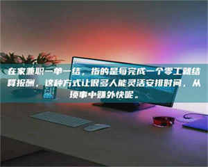 鞍山在家兼职一单一结，指的是每完成一个零工就结算报酬，这种方式让很多人能灵活安排时间，从琐事中赚外快呢。 第1张
