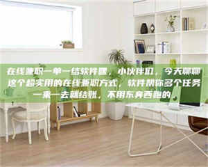 鞍山在线兼职一单一结软件嘿，小伙伴们，今天聊聊这个超实用的在线兼职方式，软件帮你多个任务一来一去就结账，不用东奔西跑的。 第1张