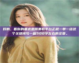 鞍山好的，看你的要求是用兼职平台正规一单一结这个关键词写一篇500字左右的文章。 第1张