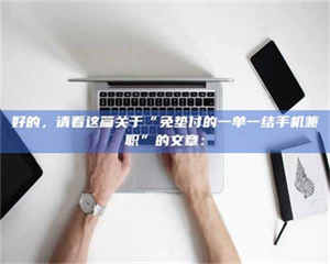 鞍山好的，请看这篇关于“免垫付的一单一结手机兼职”的文章： 第1张