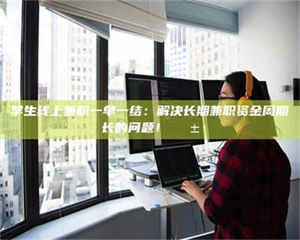 鞍山学生线上兼职一单一结：解决长期兼职资金周期长的问题！📱 第1张