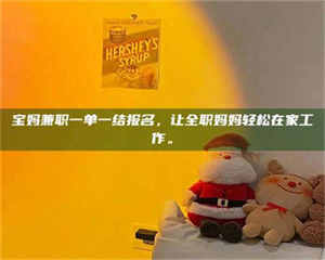 鞍山宝妈兼职一单一结报名，让全职妈妈轻松在家工作。 第1张