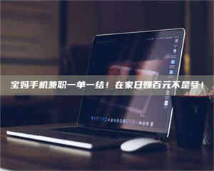 鞍山宝妈手机兼职一单一结！在家日赚百元不是梦！ 第1张