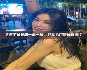 鞍山宝妈手机兼职一单一结,轻松入门赚钱新途径 第1张 鞍山宝妈手机兼职一单一结,轻松入门赚钱新途径 第1张