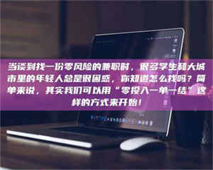 鞍山当谈到找一份零风险的兼职时，很多学生和大城市里的年轻人总是很困惑，你知道怎么找吗？简单来说，其实我们可以用“零投入一单一结”这样的方式来开始！ 第1张