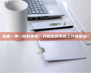 鞍山微信一单一结的兼职:开启你的零时工作新体验! 第1张 鞍山微信一单一结的兼职:开启你的零时工作新体验! 第1张