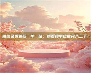 鞍山微信免费兼职一单一结：躺着接单也能月入三千！ 第1张