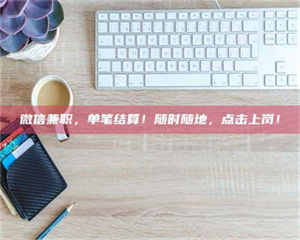 鞍山微信兼职，单笔结算！随时随地，点击上岗！ 第1张