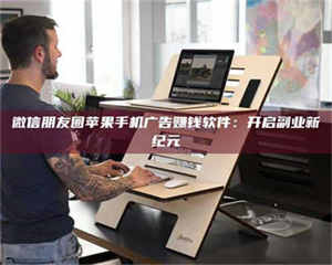 鞍山微信朋友圈苹果手机广告赚钱软件：开启副业新纪元 第1张