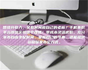 鞍山想提升收入，又有时间做自己的老板？手机兼职平台帮您实现这个理想！零成本灵活求职，充分享有自由支配时间，掌握自己的节奏，还能提供远程居家办公方式。 第1张