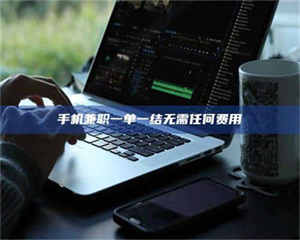 鞍山手机兼职一单一结无需任何费用 第1张