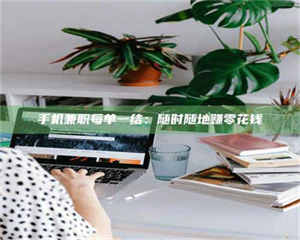 鞍山手机兼职每单一结：随时随地赚零花钱 第1张