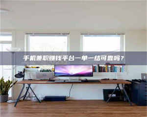 鞍山手机兼职赚钱平台一单一结可靠吗？ 第1张