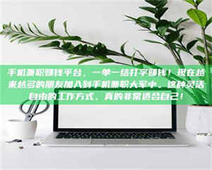 鞍山手机兼职赚钱平台，一单一结打字赚钱！现在越来越多的朋友加入到手机兼职大军中。这种灵活自由的工作方式，真的非常适合自己！ 第1张