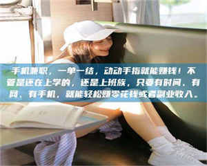 鞍山手机兼职，一单一结，动动手指就能赚钱！不管是还在上学的，还是上班族，只要有时间、有网、有手机，就能轻松赚零花钱或者副业收入。 第1张