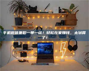 鞍山手机微信兼职一单一结！轻松在家赚钱，太划算了！ 第1张