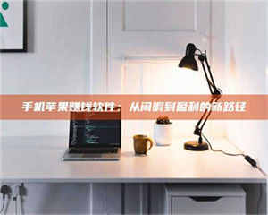 鞍山手机苹果赚钱软件：从闲暇到盈利的新路径 第1张