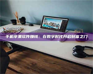 鞍山手机苹果软件赚钱:在数字时代开启财富之门 第1张 鞍山手机苹果软件赚钱:在数字时代开启财富之门 第1张
